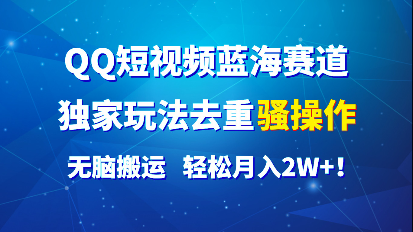 QQ短视频蓝海赛道，独家玩法去重骚操作，无脑搬运，轻松月入2W+！-来此网赚