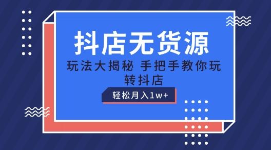 抖店无货源玩法，保姆级教程手把手教你玩转抖店，轻松月入1W+【揭秘】-来此网赚