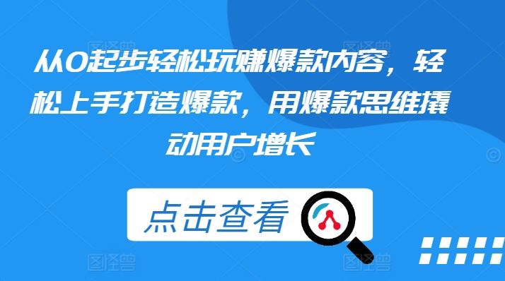 从0起步轻松玩赚爆款内容，轻松上手打造爆款，用爆款思维撬动用户增长-来此网赚