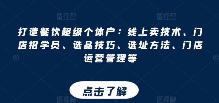 打造餐饮超级个体户：线上卖技术、门店招学员、选品技巧、选址方法、门店运营管理等-来此网赚