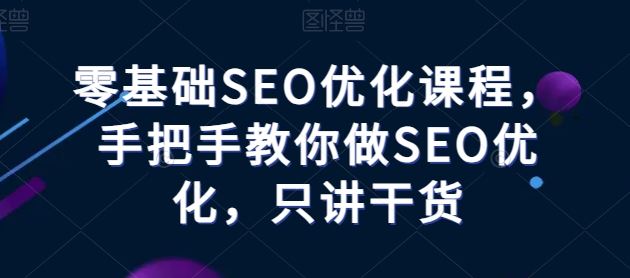 零基础SEO优化课程，手把手教你做SEO优化，只讲干货-来此网赚