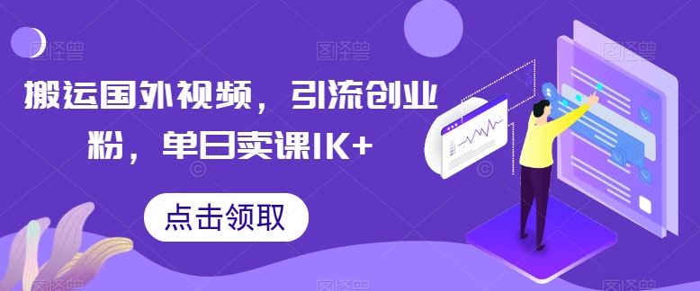 搬运国外视频，引流创业粉，单日卖课1K+【揭秘】-来此网赚