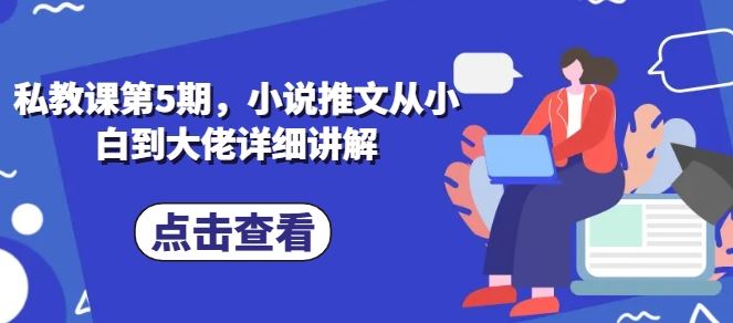 私教课第5期，小说推文从小白到大佬详细讲解-来此网赚