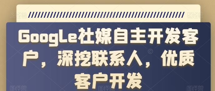 Google社媒自主开发客户，深挖联系人，优质客户开发-来此网赚