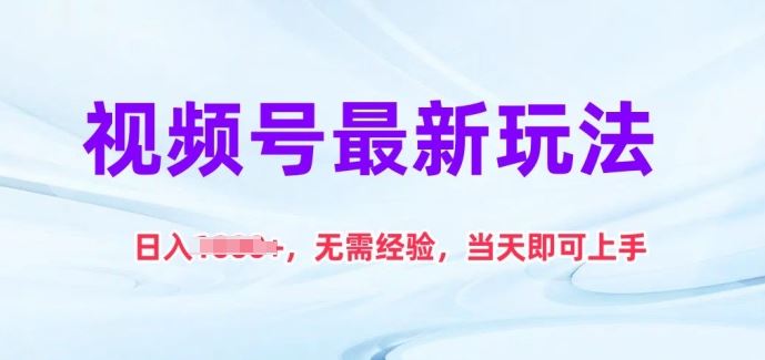 视频号最新玩法，日入1k+，无需经验，当天即可上手【揭秘】-来此网赚