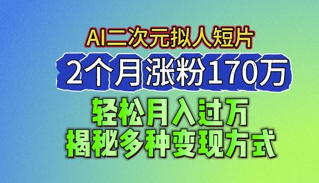 2024最新蓝海AI生成二次元拟人短片，2个月涨粉170万，揭秘多种变现方式【揭秘】-来此网赚