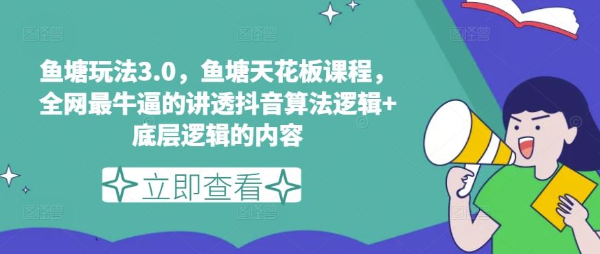 鱼塘玩法3.0，鱼塘天花板课程，全网最牛逼的讲透抖音算法逻辑+底层逻辑的内容-来此网赚