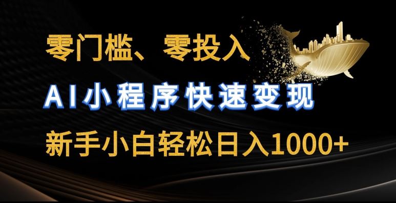 零门槛零投入，AI小程序快速变现，新手小白轻松日入几张【揭秘】-来此网赚