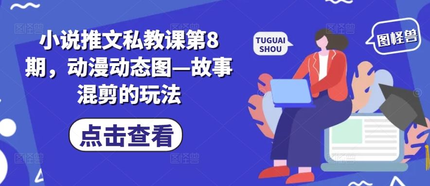 小说推文私教课第8期，动漫动态图—故事混剪的玩法-来此网赚