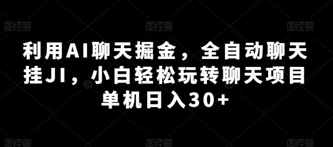 利用AI聊天掘金，全自动聊天挂JI，小白轻松玩转聊天项目 单机日入30+【揭秘】-来此网赚