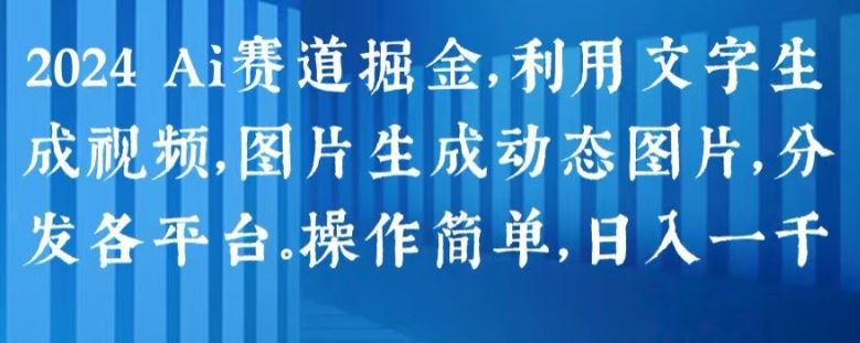 2024 Ai赛道掘金，利用文字生成视频，图片生成动态图片，分发各平台，操作简单，日入1k【揭秘】-来此网赚