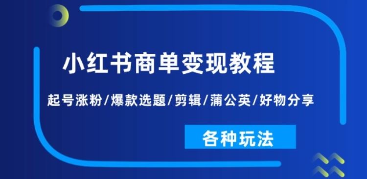 小红书商单变现教程：起号涨粉/爆款选题/剪辑/蒲公英/好物分享/各种玩法-来此网赚