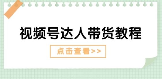 视频号达人带货教程：达人剧情打法(长期)+达人带货广告(短期)-来此网赚