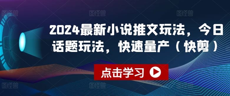 2024最新小说推文玩法，今日话题玩法，快速量产(快剪)-来此网赚