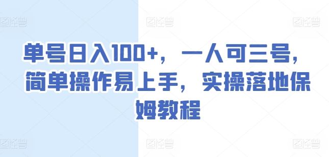 单号日入100+，一人可三号，简单操作易上手，实操落地保姆教程【揭秘】-来此网赚