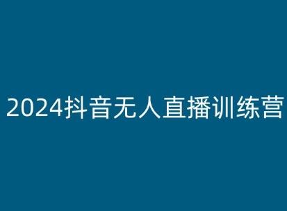 2024抖音无人直播训练营，多种无人直播玩法全解析-来此网赚