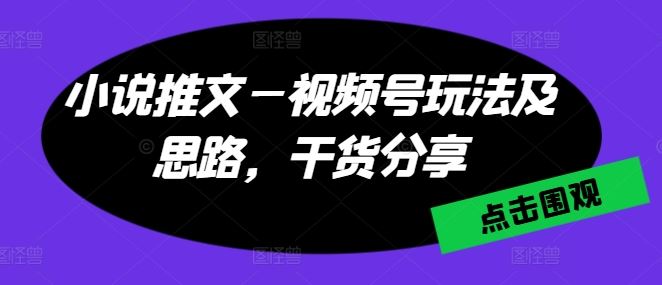 小说推文—视频号玩法及思路，干货分享-来此网赚