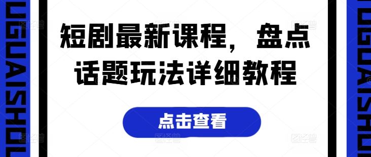 短剧最新课程，盘点话题玩法详细教程-来此网赚