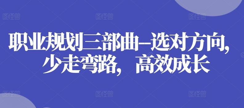 职业规划三部曲–选对方向，少走弯路，高效成长-来此网赚