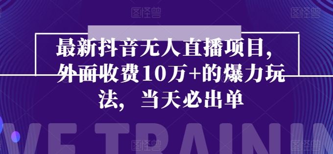 最新抖音无人直播项目，外面收费10w+的爆力玩法，当天必出单-来此网赚