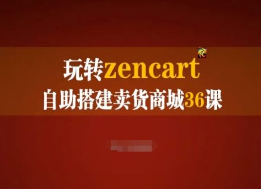 玩转zencart自助搭建卖货商城36课，zencart外贸建站完全实操手册-来此网赚