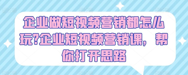 企业做短视频营销都怎么玩?企业短视频营销课，帮你打开思路-来此网赚