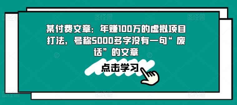 某付费文章：年赚100w的虚拟项目打法，号称5000多字没有一句“废话”的文章-来此网赚