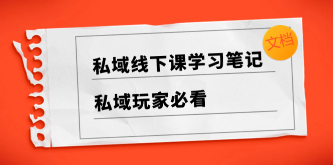 （8289期）私域线下课学习笔记，​私域玩家必看【文档】-来此网赚