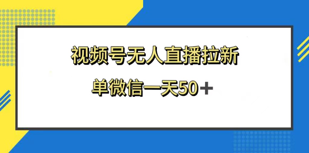 （8285期）视频号无人直播拉新，新老用户都有收益，单微信一天50+-来此网赚