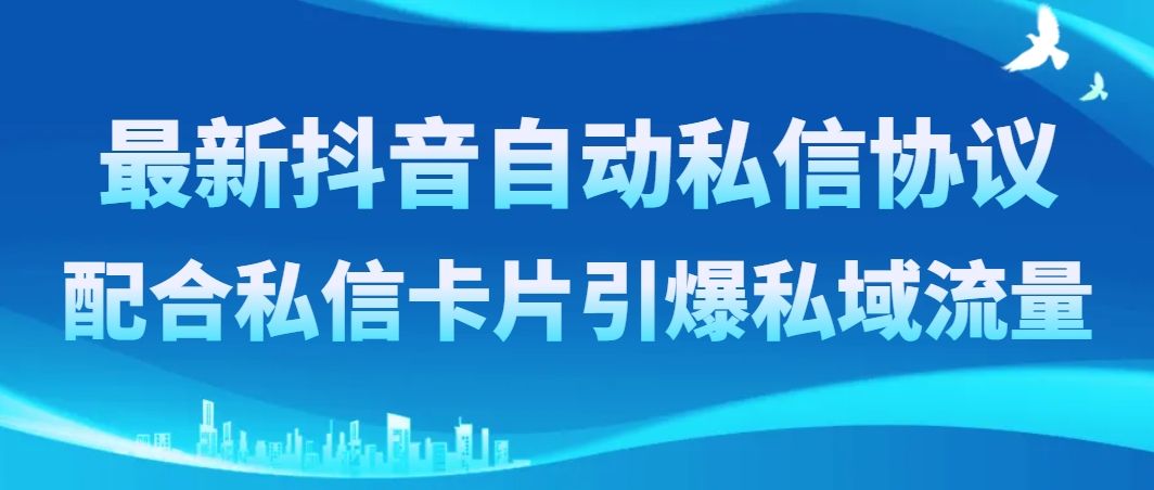 （8284期）最新抖音自动私信协议，配合私信卡片引爆私域流量-来此网赚