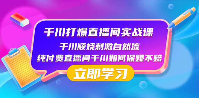 （8281期）千川-打爆直播间实战课：千川顺烧刺激自然流 纯付费直播间千川如何保赚不赔-来此网赚