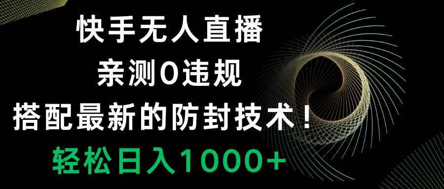 （8278期）快手无人直播，0违规，搭配最新的防封技术！轻松日入1000+-来此网赚