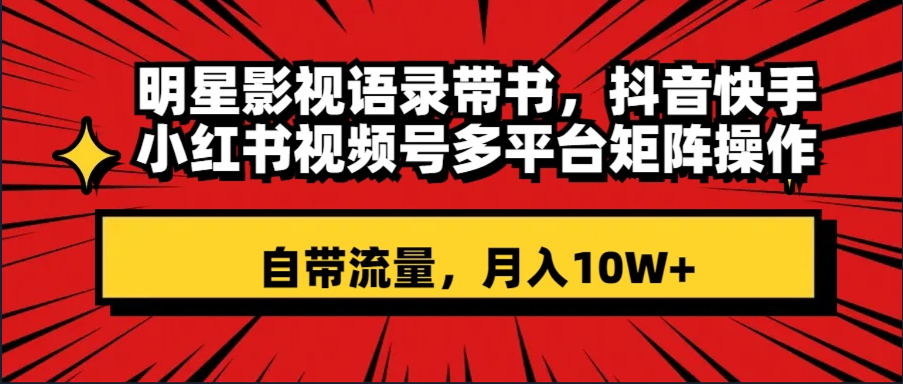 （8275期）明星影视语录带书 抖音快手小红书视频号多平台矩阵操作，自带流量 月入10W+-来此网赚