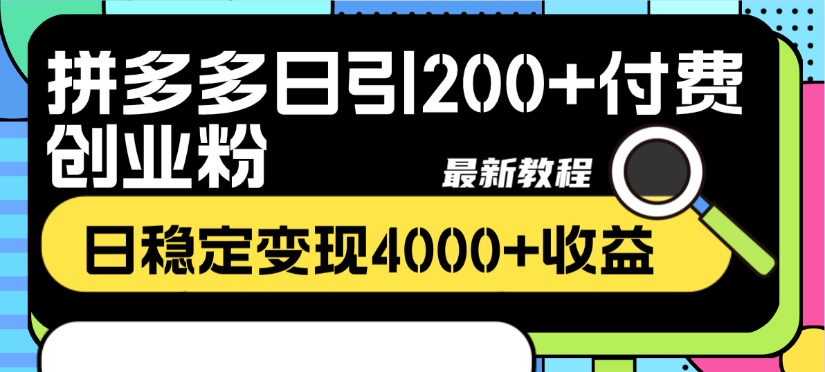 （8276期）拼多多日引200+付费创业粉，日稳定变现4000+收益最新教程-来此网赚