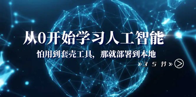 （8307期）从0开始学习人工智能：怕用到套壳工具，那就部署到本地（35节课）-来此网赚