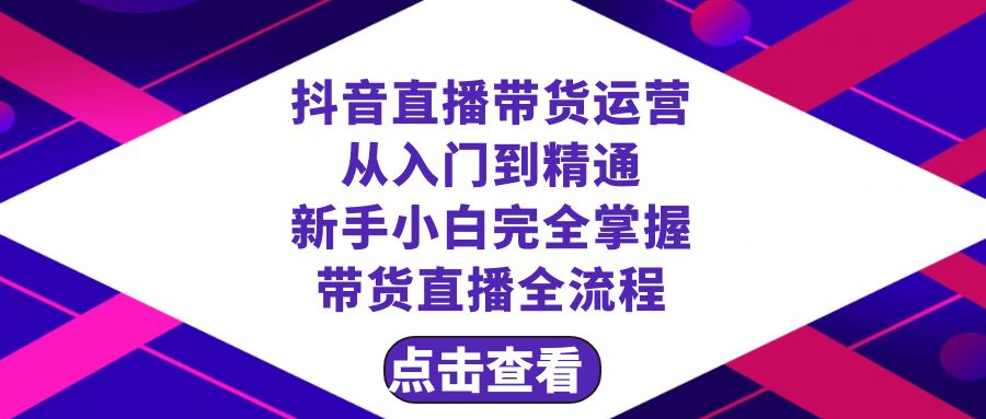 （8305期）抖音直播带货 运营从入门到精通，新手完全掌握带货直播全流程（23节）-来此网赚