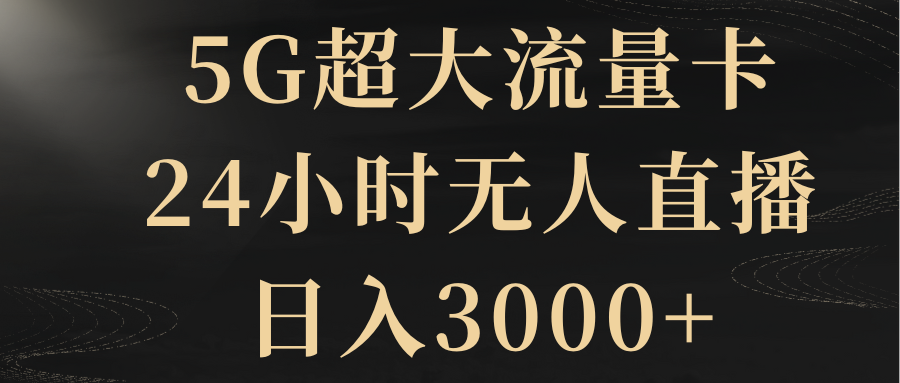 （8304期）5G超大流量卡，24小时无人直播，日入3000+-来此网赚