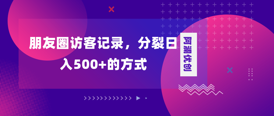 （8301期）朋友圈访客记录，分裂日入500+，变现加分裂-来此网赚