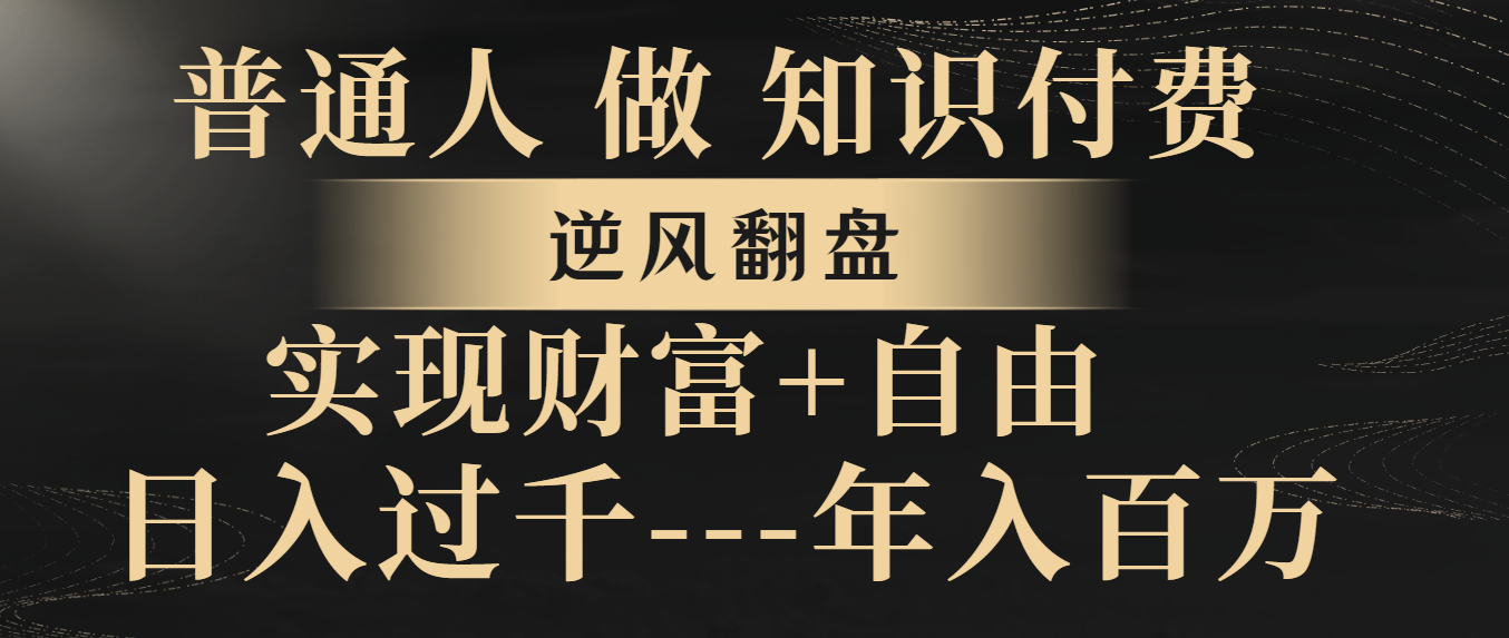 （8333期）普通人做知识付费，逆风翻盘，实现财富自由，日入过千，年入百万-来此网赚