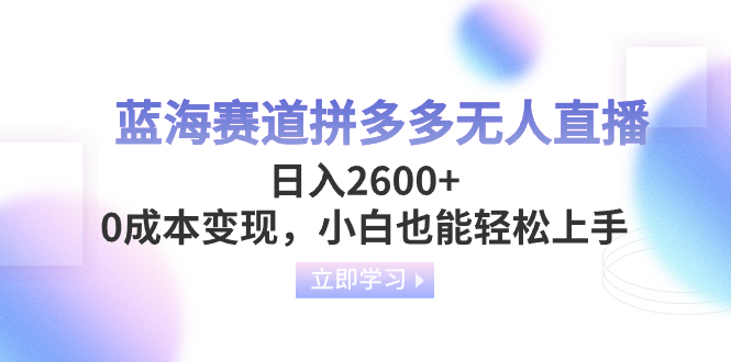 （8331期）蓝海赛道拼多多无人直播，日入2600+，0成本变现，小白也能轻松上手-来此网赚