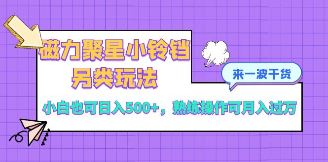 （8323期）磁力聚星小铃铛另类玩法，小白也可日入500+，熟练操作可月入过万-来此网赚