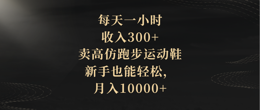 （8321期）每天一小时，收入300+，卖高仿跑步运动鞋，新手也能轻松，月入10000+-来此网赚