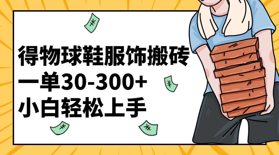 （8319期）得物球鞋服饰搬砖一单30-300+ 小白轻松上手-来此网赚