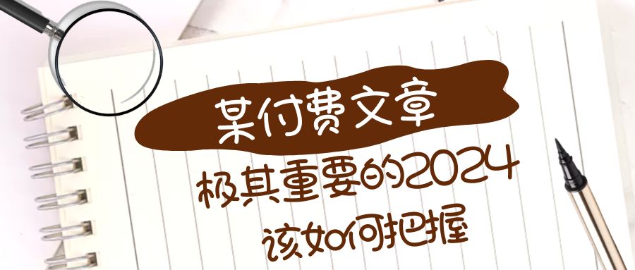 （8367期）极其重要的2024该如何把握？【某公众号付费文章】-来此网赚