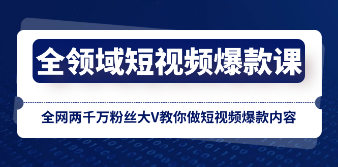 （8356期）全领域 短视频爆款课，全网两千万粉丝大V教你做短视频爆款内容-来此网赚