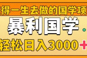 （8419期）值得一生去做的国学项目，暴力国学，轻松日入3000+-来此网赚