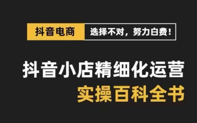 （8380期）抖音小店 精细化运营-百科全书，保姆级运营实战讲解（28节课）-来此网赚