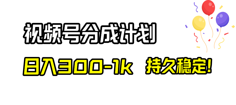 （8376期）视频号分成计划，日入300-1k，持久稳定！-来此网赚