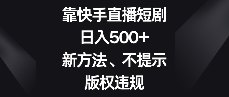 （8377期）靠快手直播短剧，日入500+，新方法、不提示版权违规-来此网赚