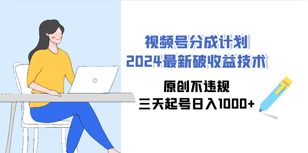 （9289期）视频号分成计划2024最新破收益技术，原创不违规，三天起号日入1000+-来此网赚